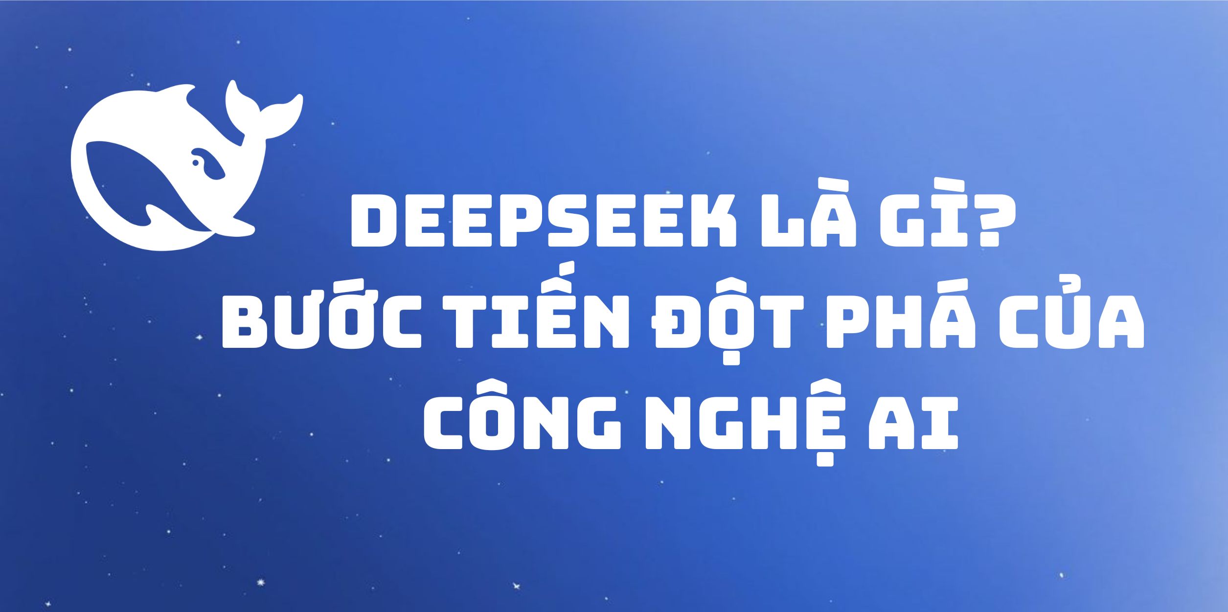 Deepseek Là Gì? Bước Tiến Đột Phá Của Công Nghệ AI