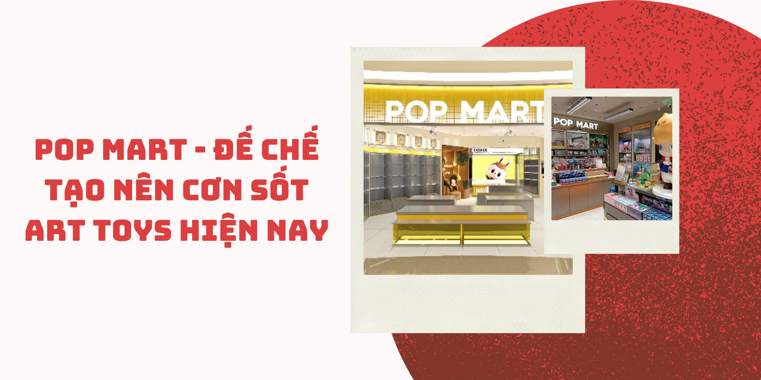 Pop Mart - Đế Chế Tạo Nên Cơn Sốt Art Toys Hiện Nay