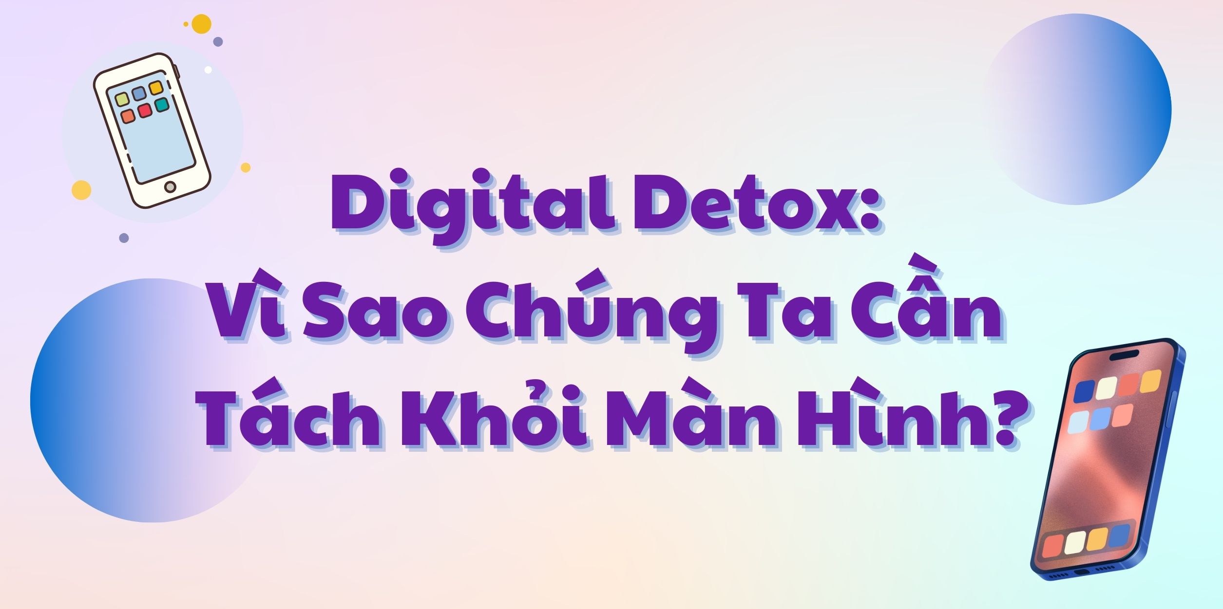Digital Detox: Vì Sao Chúng Ta Cần Tách Khỏi Màn Hình?