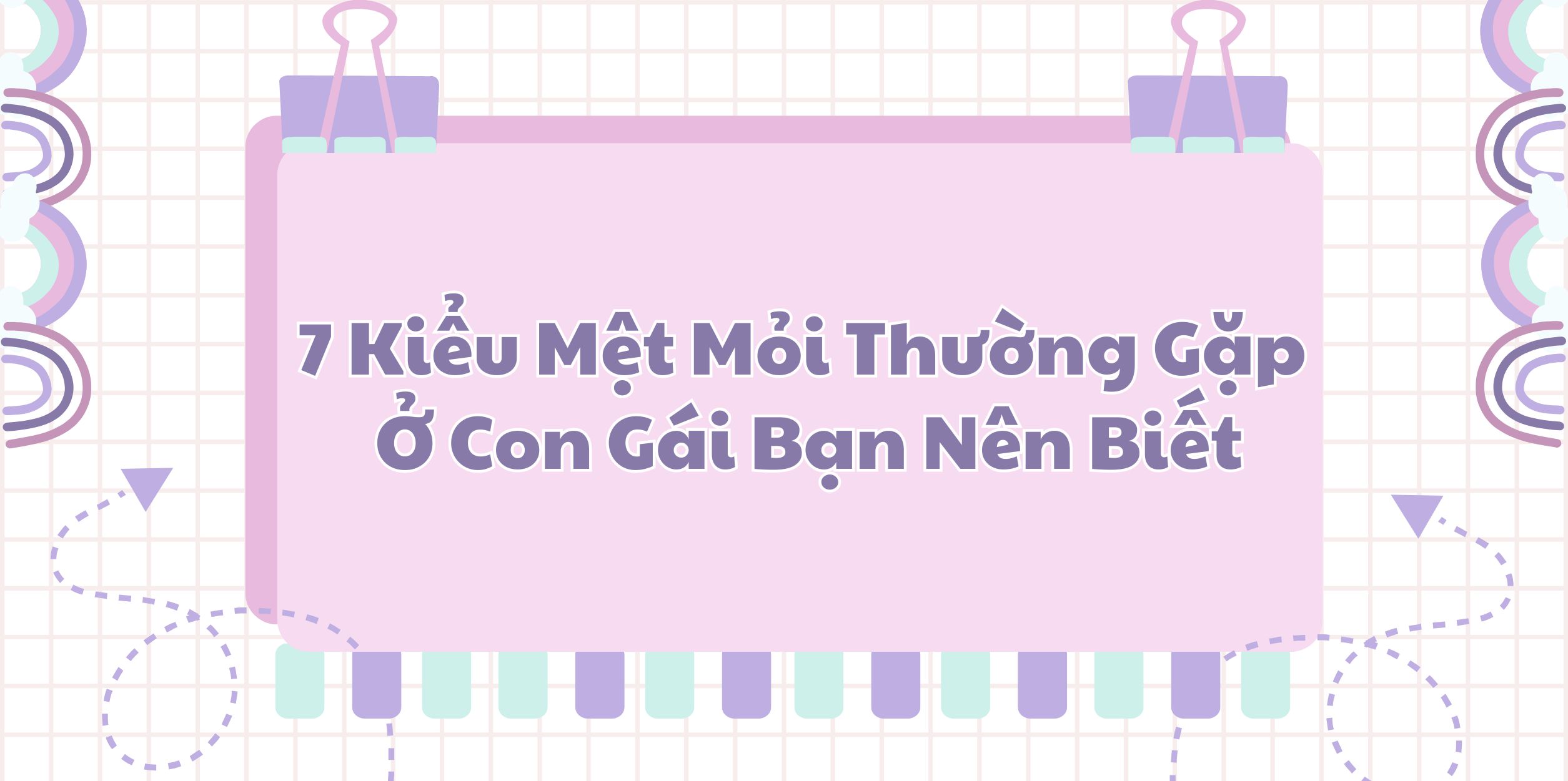 7 Kiểu Mệt Mỏi Thường Gặp Ở Con Gái Bạn Nên Biết