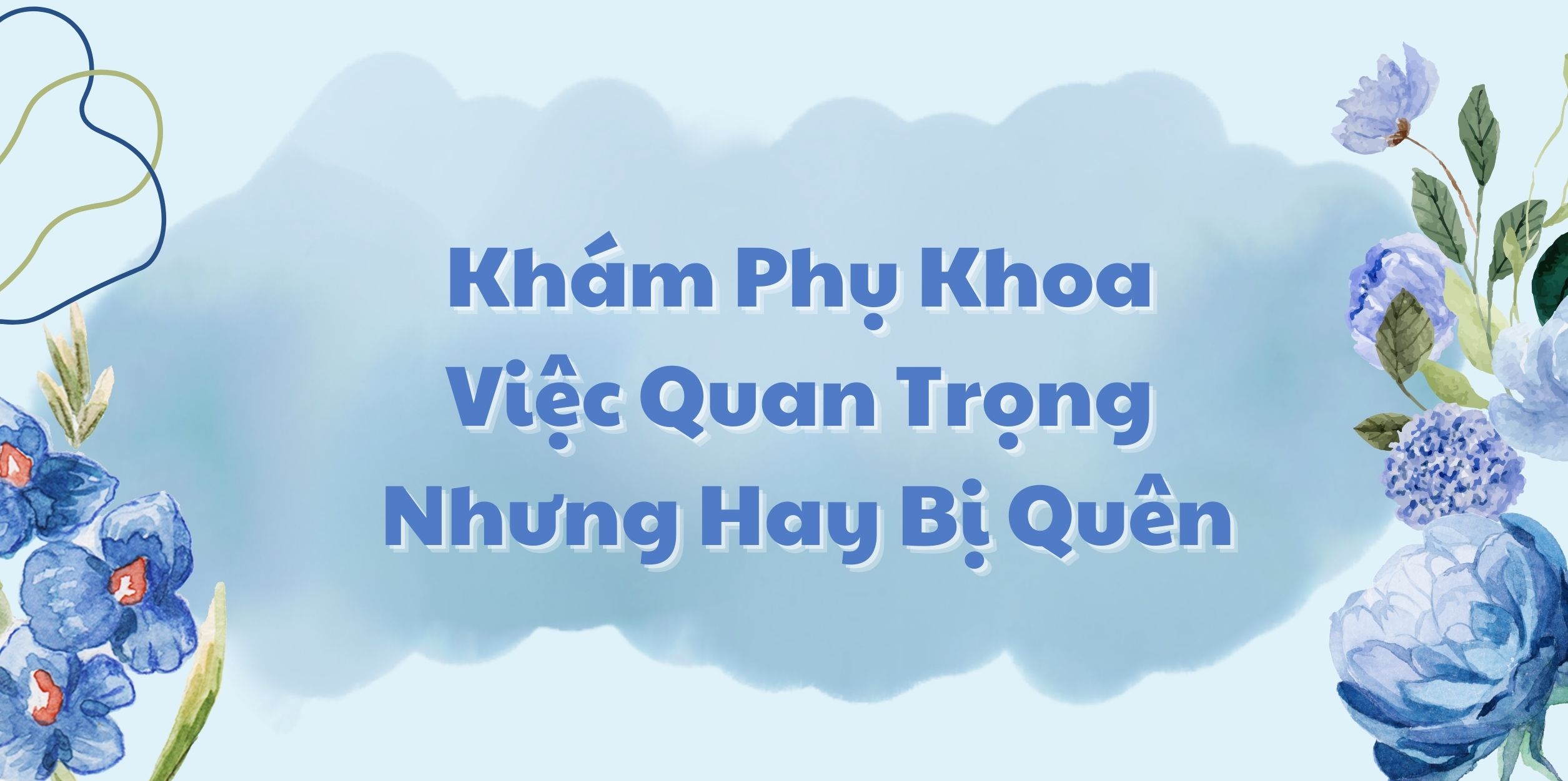 Khám Phụ Khoa: Việc Quan Trọng Nhưng Hay Bị Quên