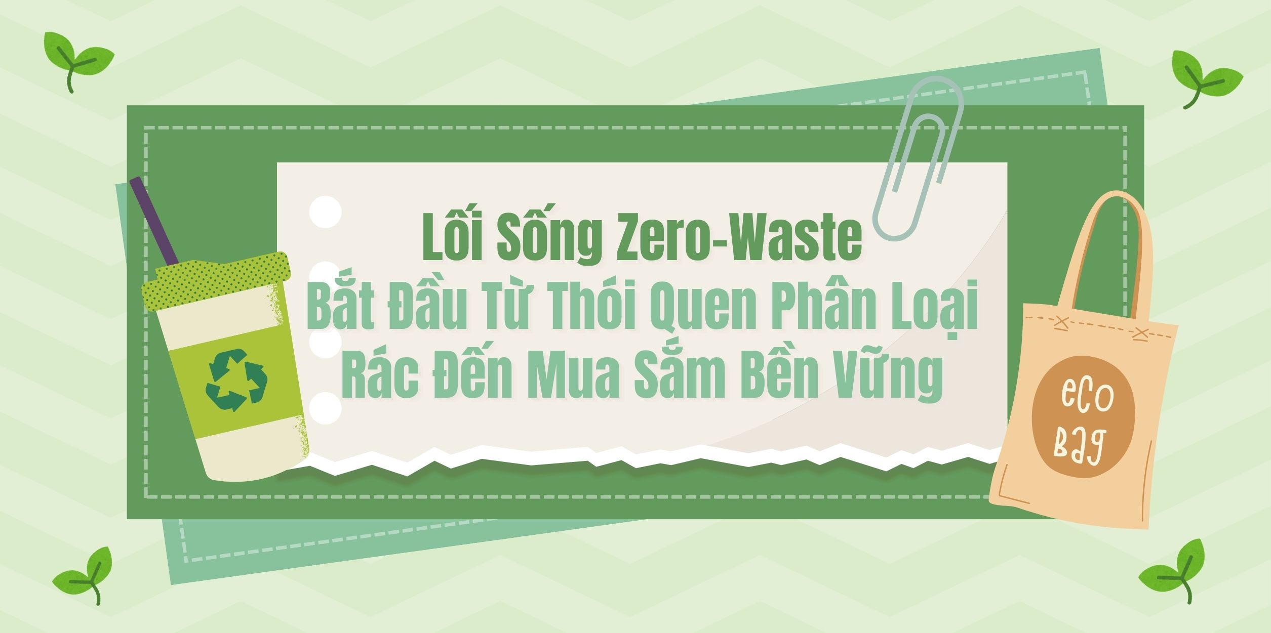 Lối Sống Zero-Waste - Bắt Đầu Từ Thói Quen Phân Loại Rác Đến Mua Sắm Bền Vững